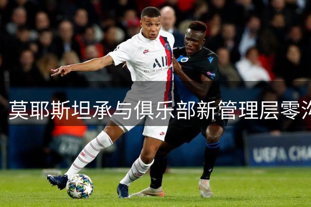 莫耶斯坦承与俱乐部新管理层零沟通